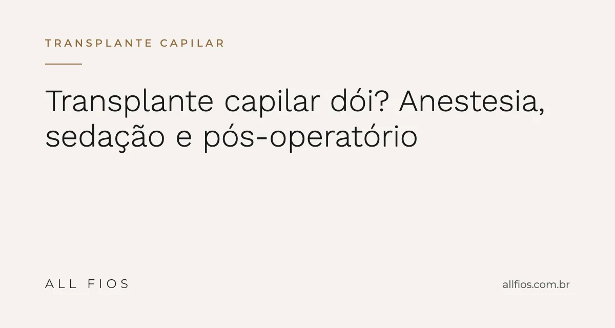 Transplante Capilar Dói? Como São a Anestesia, a Sedação e o Pós-Operatório